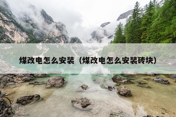 煤改电怎么安装（煤改电怎么安装砖块）