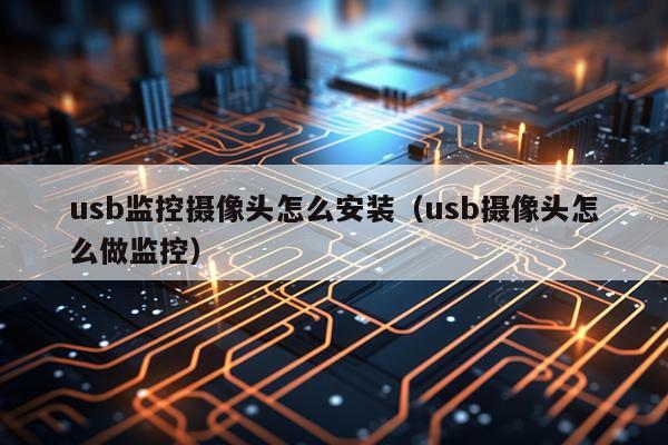 usb监控摄像头怎么安装（usb摄像头怎么做监控）