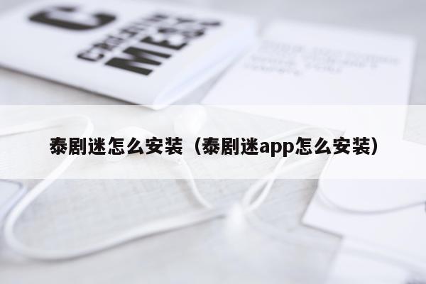 泰剧迷怎么安装（泰剧迷app怎么安装）