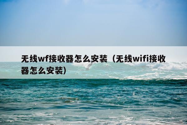 无线wf接收器怎么安装（无线wifi接收器怎么安装）