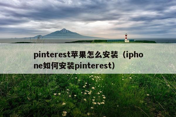 pinterest苹果怎么安装（iphone如何安装pinterest）