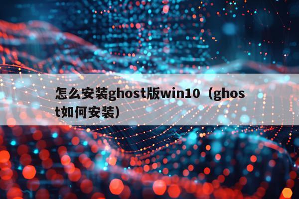 怎么安装ghost版win10(ghost如何安装)
