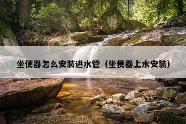 坐便器怎么安装进水管（坐便器上水安装）