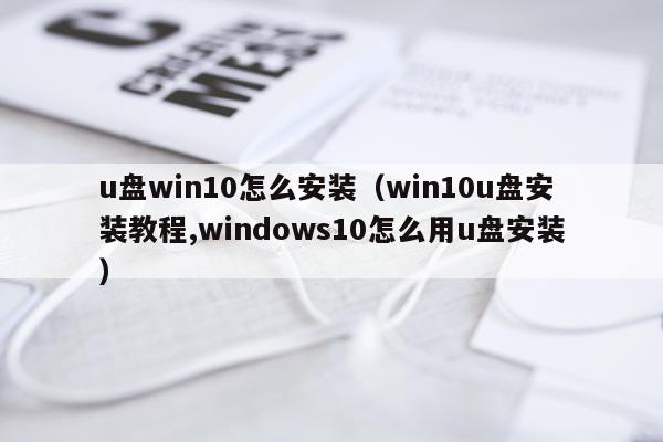 u盘win10怎么安装（win10u盘安装教程,windows10怎么用u盘安装）
