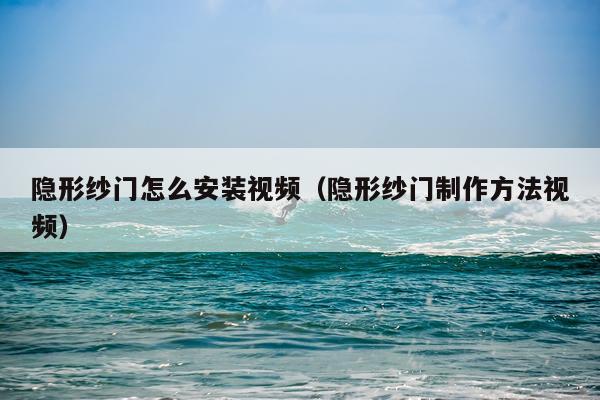 隐形纱门怎么安装视频（隐形纱门制作方法视频）