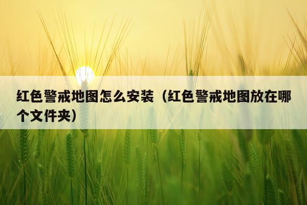 红色警戒地图怎么安装（红色警戒地图放在哪个文件夹）