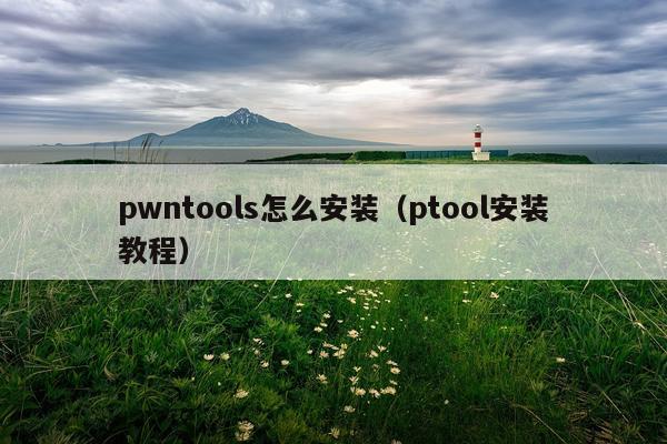pwntools怎么安装（ptool安装教程）