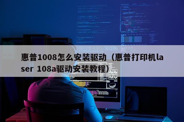 惠普1008怎么安装驱动(惠普打印机laser 108a驱动安装教程)