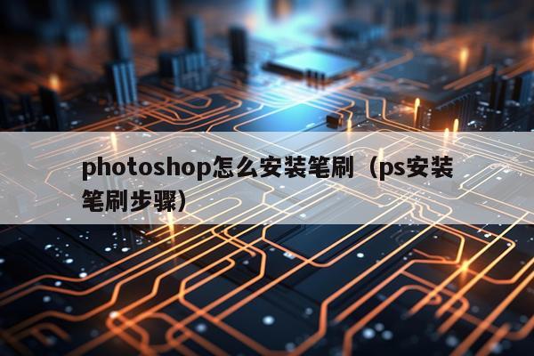 photoshop怎么安装笔刷（ps安装笔刷步骤）