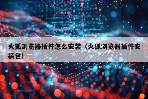 火狐浏览器插件怎么安装(火狐浏览器插件安装包)