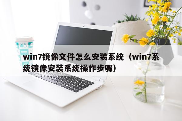 win7镜像文件怎么安装系统(win7系统镜像安装系统操作步骤)