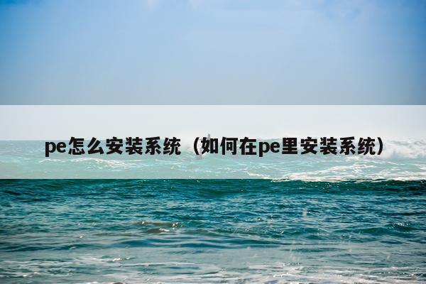 pe怎么安装系统（如何在pe里安装系统）