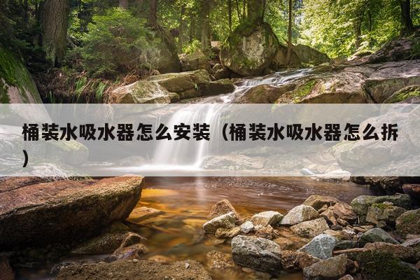桶装水吸水器怎么安装（桶装水吸水器怎么拆）