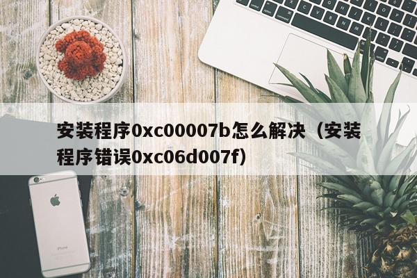 安装程序0xc00007b怎么解决(安装程序错误0xc06d007f)