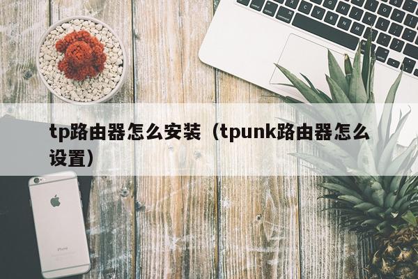 tp路由器怎么安装（tpunk路由器怎么设置）