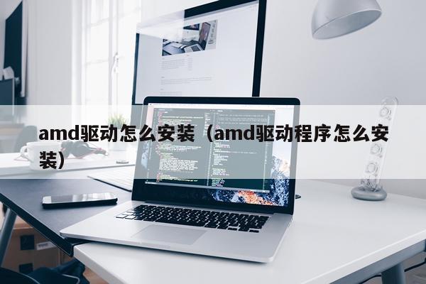 amd驱动怎么安装(amd驱动程序怎么安装)