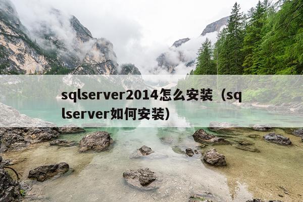 sqlserver2014怎么安装(sqlserver如何安装)