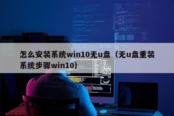 怎么安装系统win10无u盘(无u盘重装系统步骤win10)