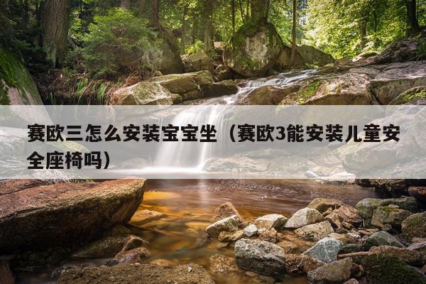 赛欧三怎么安装宝宝坐(赛欧3能安装儿童安全座椅吗)