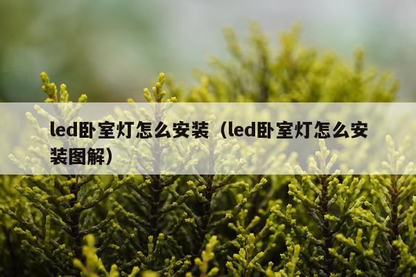 led卧室灯怎么安装(led卧室灯怎么安装图解)
