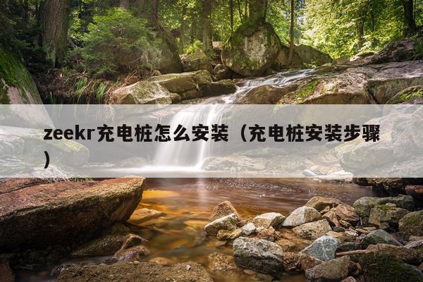 zeekr充电桩怎么安装(充电桩安装步骤)