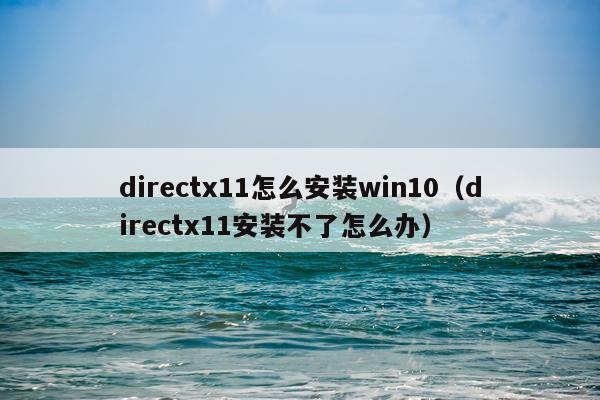 directx11怎么安装win10(directx11安装不了怎么办)