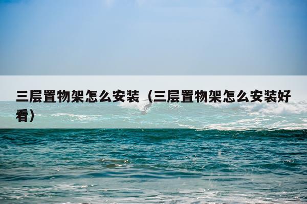 三层置物架怎么安装(三层置物架怎么安装好看)