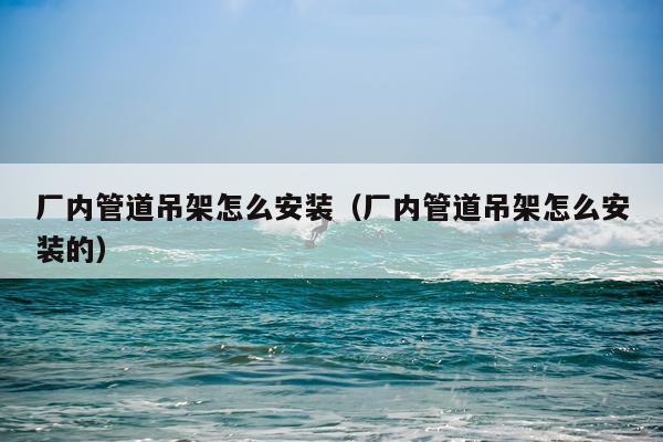 厂内管道吊架怎么安装(厂内管道吊架怎么安装的)