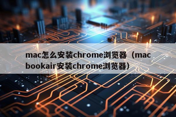 mac怎么安装chrome浏览器(macbookair安装chrome浏览器)