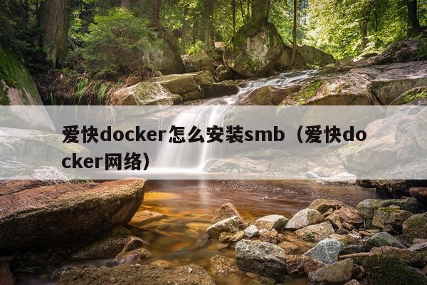 爱快docker怎么安装smb(爱快docker网络)