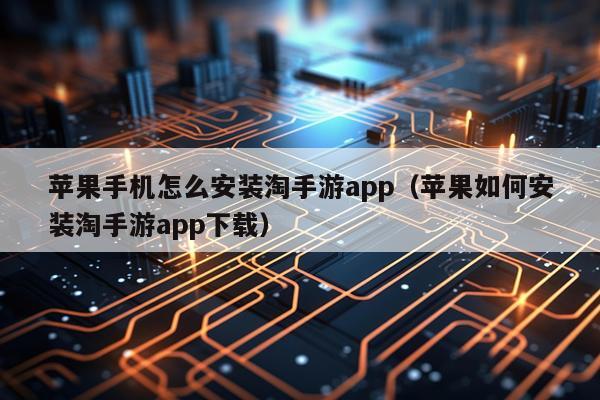 苹果手机怎么安装淘手游app(苹果如何安装淘手游app下载)