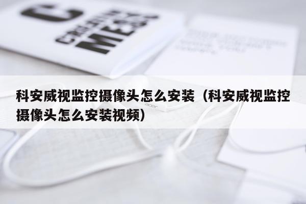 科安威视监控摄像头怎么安装(科安威视监控摄像头怎么安装视频)