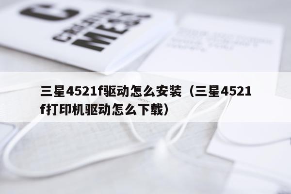 三星4521f驱动怎么安装(三星4521f打印机驱动怎么下载)