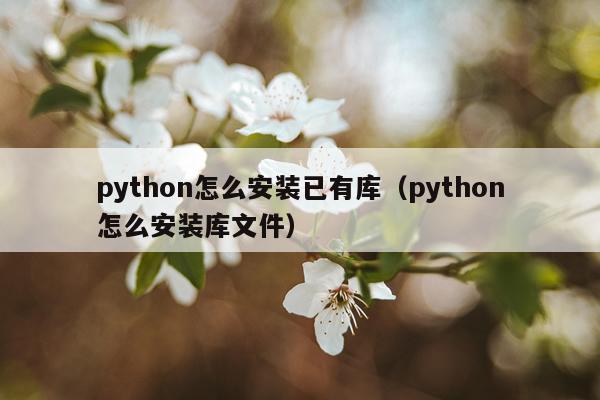 python怎么安装已有库(python怎么安装库文件)