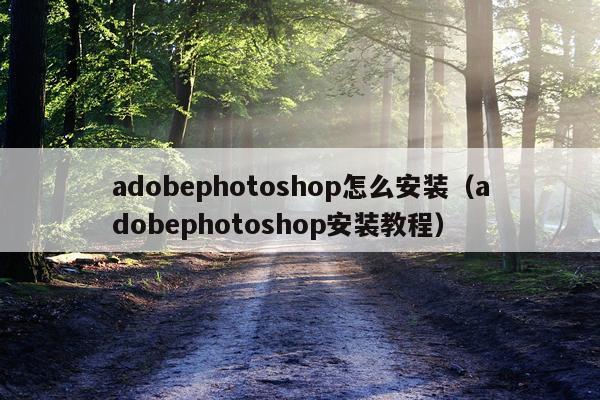 adobephotoshop怎么安装(adobephotoshop安装教程)