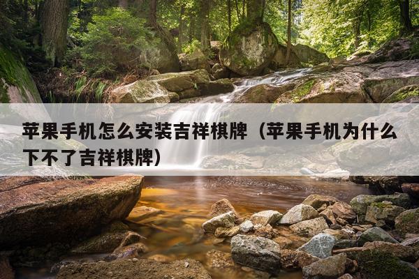 苹果手机怎么安装吉祥棋牌(苹果手机为什么下不了吉祥棋牌)