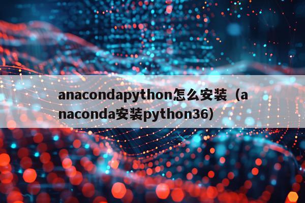 anacondapython怎么安装（anaconda安装python36）