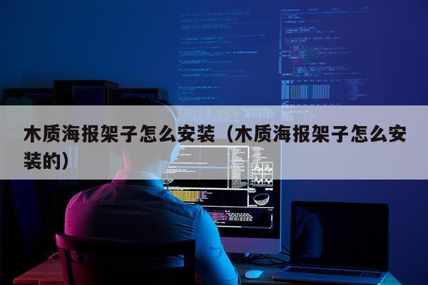 木质海报架子怎么安装（木质海报架子怎么安装的）