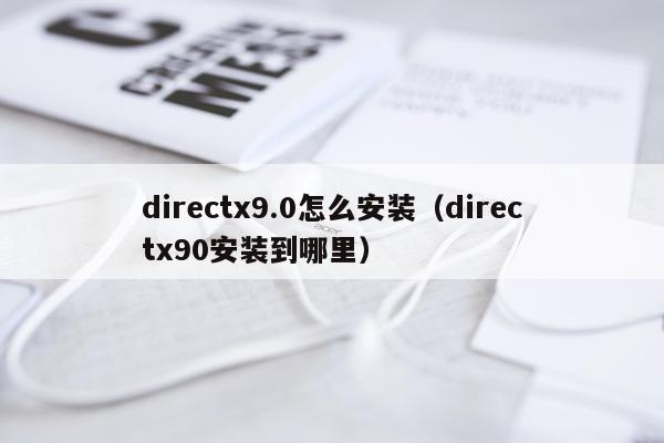 directx9.0怎么安装(directx90安装到哪里)