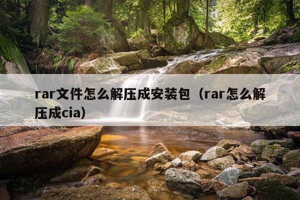 rar文件怎么解压成安装包(rar怎么解压成cia)