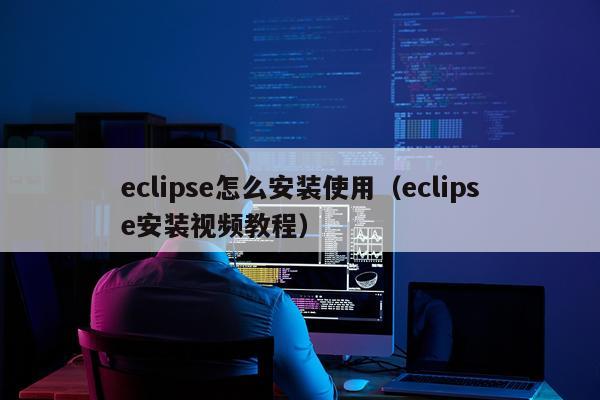 eclipse怎么安装使用（eclipse安装视频教程）