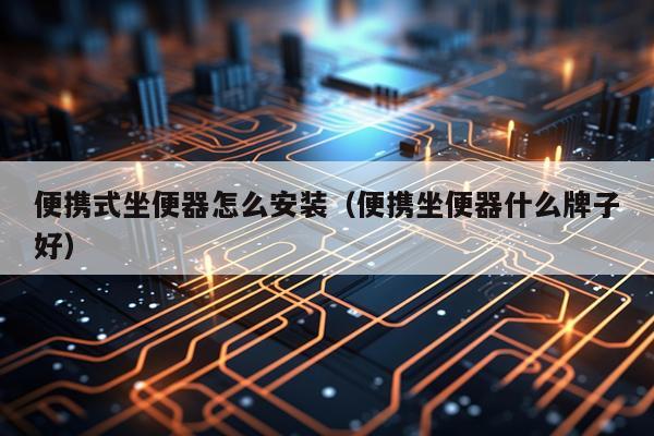便携式坐便器怎么安装（便携坐便器什么牌子好）