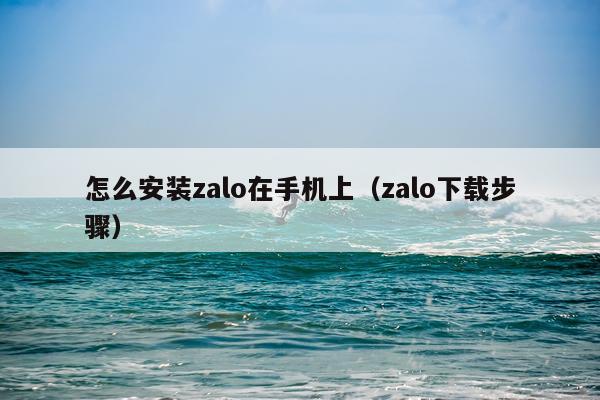 怎么安装zalo在手机上（zalo下载步骤）