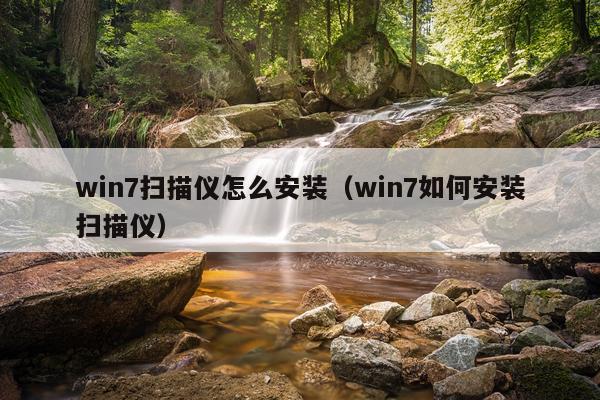 win7扫描仪怎么安装（win7如何安装扫描仪）