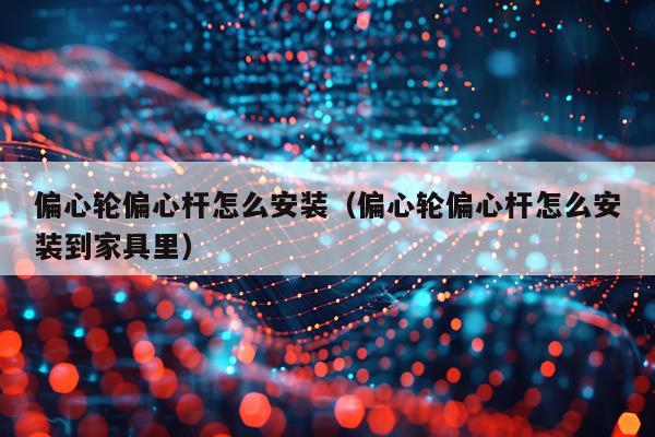 偏心轮偏心杆怎么安装(偏心轮偏心杆怎么安装到家具里)