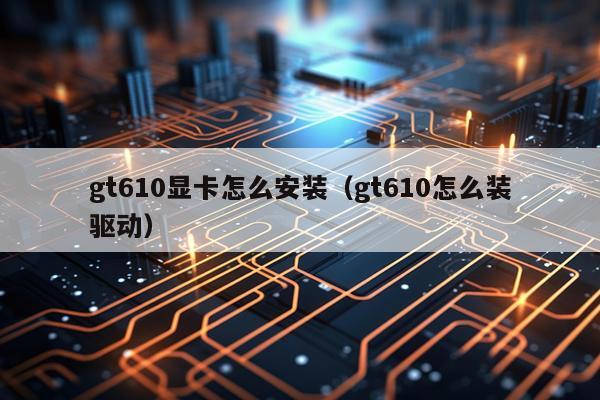 gt610显卡怎么安装(gt610怎么装驱动)