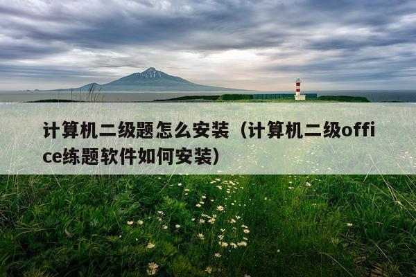 计算机二级题怎么安装(计算机二级office练题软件如何安装)