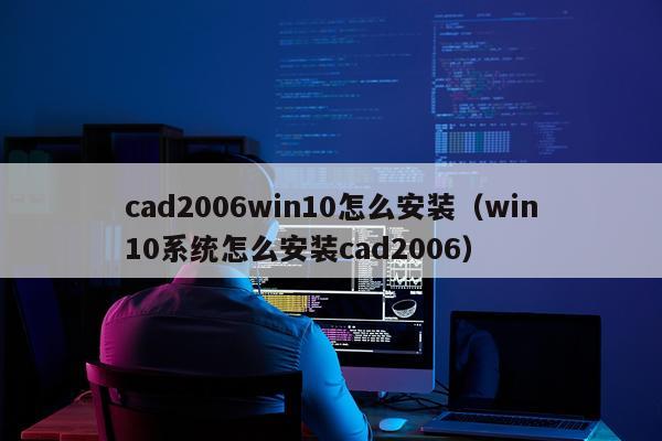 cad2006win10怎么安装(win10系统怎么安装cad2006)