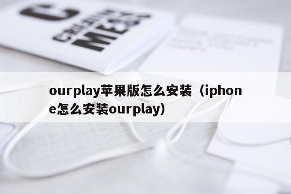 ourplay苹果版怎么安装(iphone怎么安装ourplay)