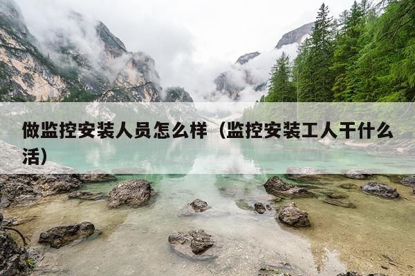 做监控安装人员怎么样(监控安装工人干什么活)